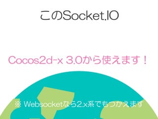 このSocket.IO
Cocos2d-x  3.0から使えます！
※  Websocketなら2.x系でもつかえます
 