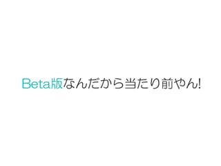 Beta版なんだから当たり前やん!
 