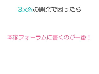 3.x系の開発で困ったら
本家フォーラムに書くのが一番！
 