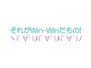 それがWin-Winだもの!
ヽ(ﾟ∀ﾟ)ﾒ(ﾟ∀ﾟ)ﾒ(ﾟ∀ﾟ)ﾉ
 