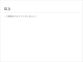 以上
• ご静聴ありがとうございました！
 