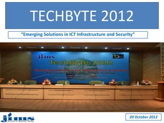 TECHBYTE 2012 
“Emerging Solutions in ICT Infrastructure and Security” 
20 October 2012 
 