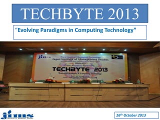 TECHBYTE 2013 
“Evolving Paradigms in Computing Technology” 
26th October 2013 
 