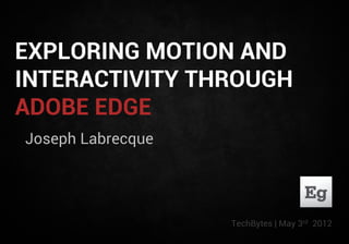 EXPLORING MOTION AND
INTERACTIVITY THROUGH
ADOBE EDGE
Joseph Labrecque




                   TechBytes | May 3rd 2012
 