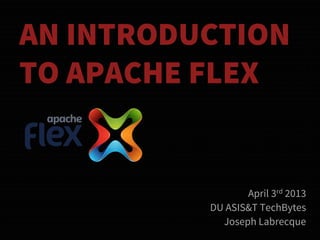 AN INTRODUCTION
TO APACHE FLEX


                 April 3rd 2013
          DU ASIS&T TechBytes
            Joseph Labrecque
 