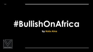 #BullishOnAfrica
by Kola Aina
 