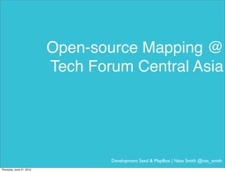 Open-source Mapping @
                          Tech Forum Central Asia




                                  Development Seed & MapBox | Nate Smith @nas_smith
Thursday, June 21, 2012
 