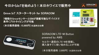 今日からIoTを始めよう！本日ホワイエで販売中
Grove IoT スターターキット for SORACOM
7種類のGroveセンサーとSIMが搭載可能なデバイスで
素早くプロトタイピングが可能
（本日販売価格：15,980円）※送料分お得
...