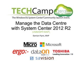 Manage the Data Centre
with System Center 2012 R2
(VMM/SPF/WAP)
Damian Flynn, MVP

 