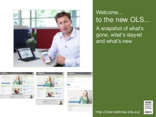 Welcome…

to the new OLS…
A snapshot of what’s
gone, what’s stayed
and what’s new

http://oten.tafensw.edu.au/

 