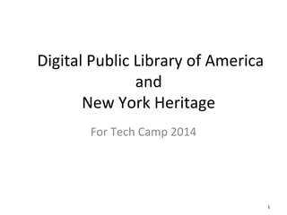 1
Digital Public Library of America
and
New York Heritage
For Tech Camp 2014
 