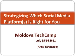 Strategizing Which Social Media  Platform(s) is Right for You Moldova TechCamp July 15-16 2011     Anna Taranenko 