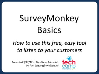 SurveyMonkey
          Basics
How to use this free, easy tool
 to listen to your customers
Presented 5/12/12 at TechCamp Memphis
            by Tom Logue (@tomblogue)
 