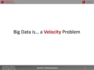 12/12/2018 17Demetris Trihinas
trihinas.d@unic.ac.cy
17Tutorial | TechCamp Cyprus
Department of
Computer Science
Big Data is… a Velocity Problem
 