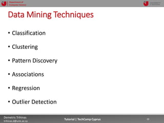 12/12/2018 29Demetris Trihinas
trihinas.d@unic.ac.cy
29Tutorial | TechCamp Cyprus
Department of
Computer Science
Data Mining Techniques
• Classification
• Clustering
• Pattern Discovery
• Associations
• Regression
• Outlier Detection
 