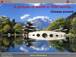 12/12/2018 59Demetris Trihinas
trihinas.d@unic.ac.cy
59Tutorial | TechCamp Cyprus
Department of
Computer Science
A picture is worth a 1000 words...
Chinese proverb
 