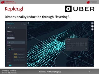 12/12/2018 77Demetris Trihinas
trihinas.d@unic.ac.cy
77Tutorial | TechCamp Cyprus
Department of
Computer Science
Kepler.gl
Dimensionality reduction through “layering”.
 
