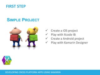 FIRST STEP
DEVELOPING CROSS PLATFORM APPS USING XAMARIN
 Create a iOS project
 Play with Xcode IB
 Create a Android project
 Play with Xamarin Designer
SIMPLE PROJECT
 