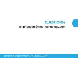 QUESTIONS?
DEVELOPING CROSS PLATFORM APPS USING XAMARIN
anlpnguyen@kms-technology.com
 