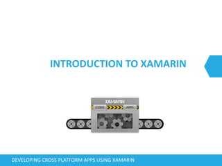 INTRODUCTION TO XAMARIN
DEVELOPING CROSS PLATFORM APPS USING XAMARIN
 