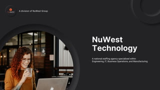 NuWest
Technology
A division of NuWest Group
A national staffing agency specialized within
Engineering, IT, Business Operations, and Manufacturing
 