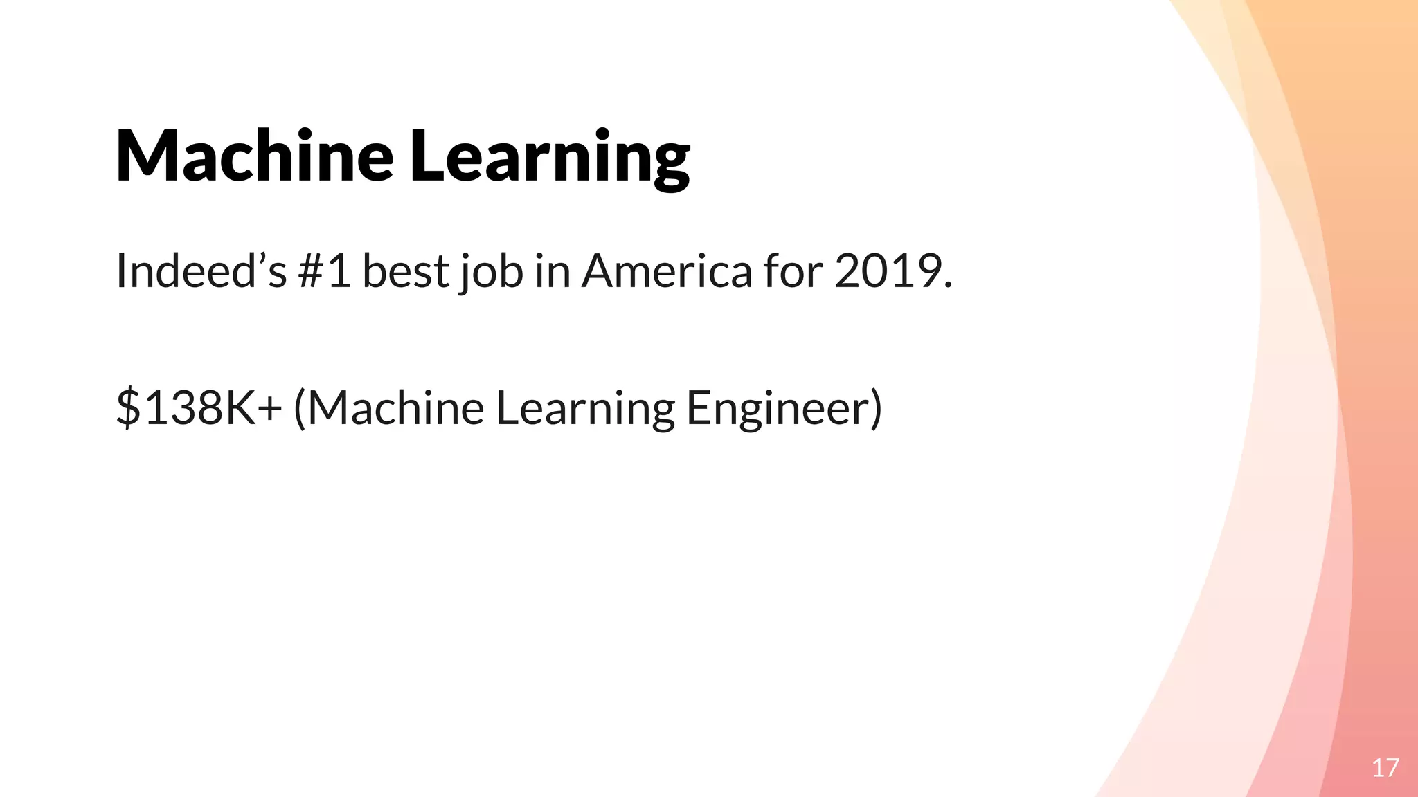 Machine Learning
17
Indeed’s #1 best job in America for 2019.
$138K+ (Machine Learning Engineer)
 
