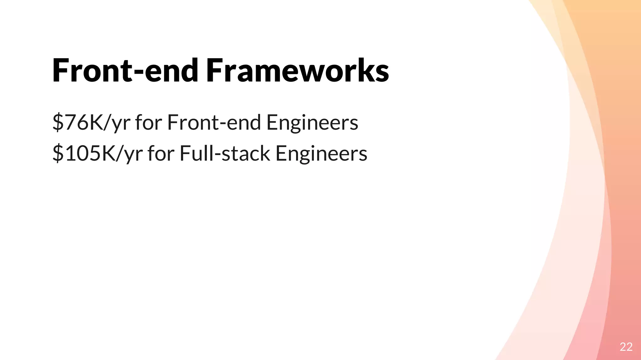 Front-end Frameworks
22
$76K/yr for Front-end Engineers
$105K/yr for Full-stack Engineers
 