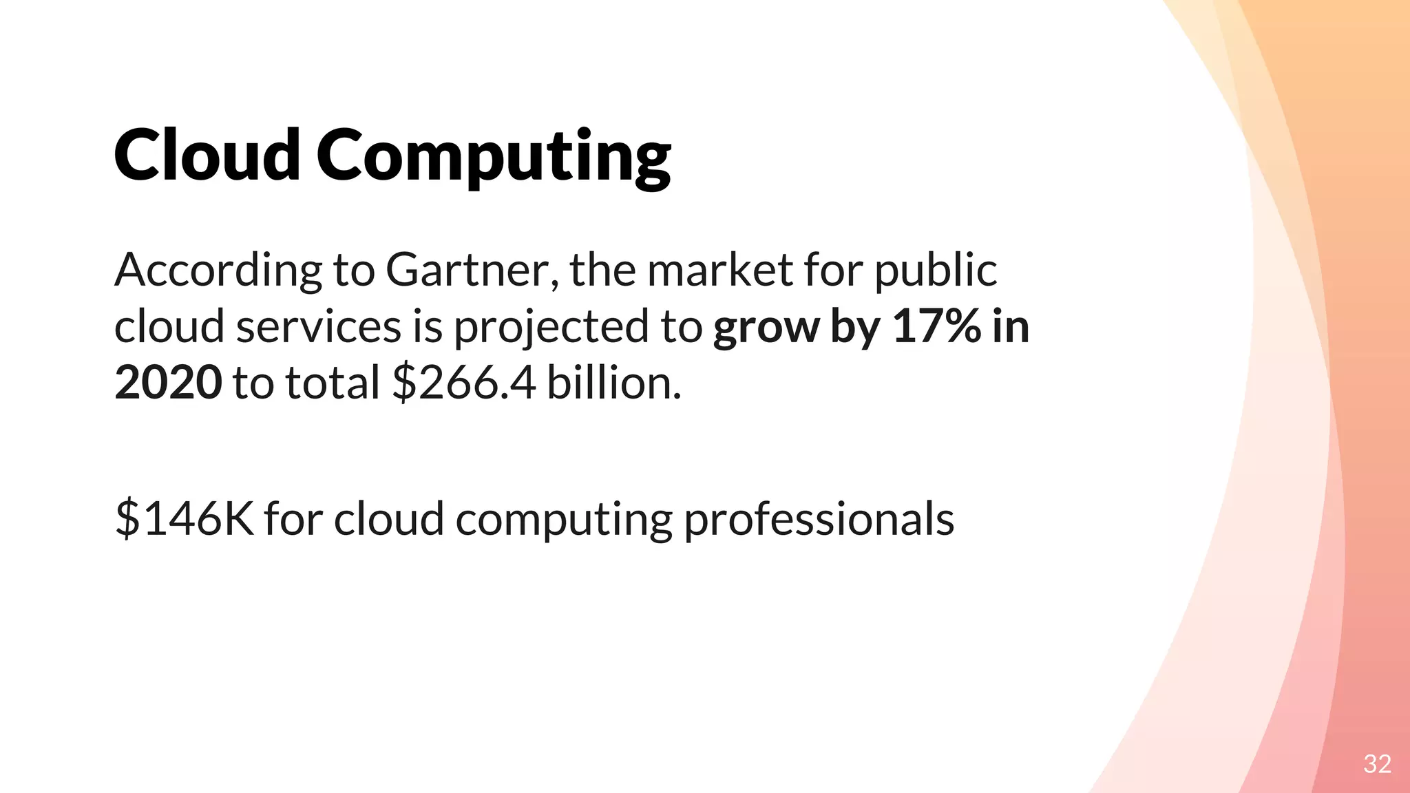 Cloud Computing
32
According to Gartner, the market for public
cloud services is projected to grow by 17% in
2020 to total $266.4 billion.
$146K for cloud computing professionals
 