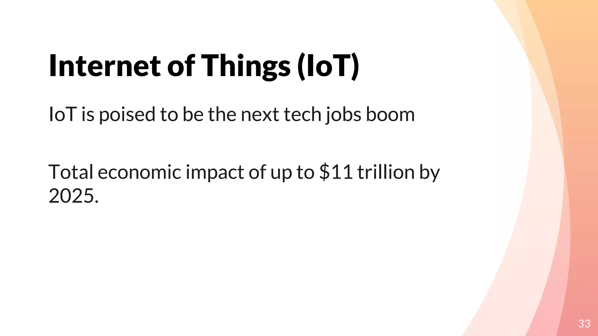 Internet of Things (IoT)
33
IoT is poised to be the next tech jobs boom
Total economic impact of up to $11 trillion by
2025.
 