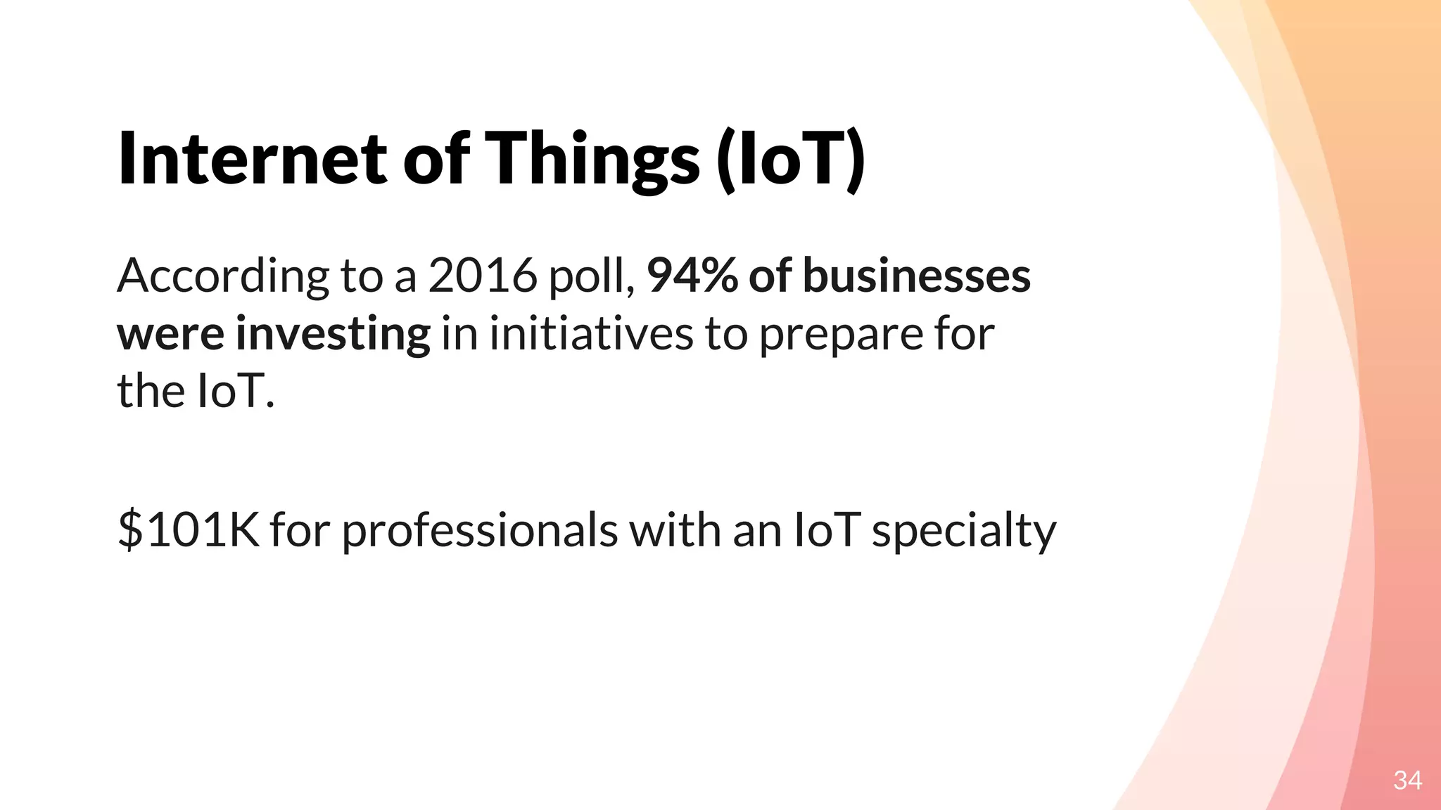 Internet of Things (IoT)
34
According to a 2016 poll, 94% of businesses
were investing in initiatives to prepare for
the IoT.
$101K for professionals with an IoT specialty
 
