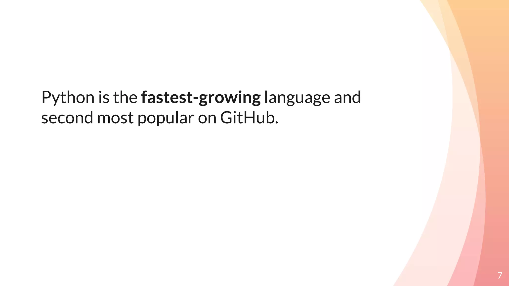 Python is the fastest-growing language and
second most popular on GitHub.
7
 
