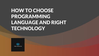 HOW TO CHOOSE
PROGRAMMING
LANGUAGE AND RIGHT
TECHNOLOGY
 