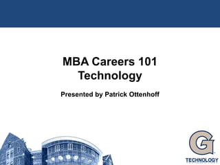 MBA Careers 101 Technology Presented by Patrick Ottenhoff 