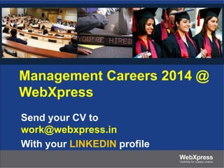 Management Careers 2014 @
WebXpress
Send your CV to
work@webxpress.in
With your LINKEDIN profile
 