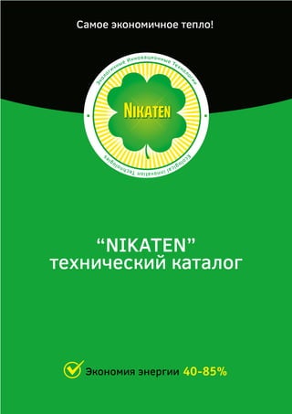 Самое экономичное тепло!
Экол
огичные Инновационные Технол
огии
E
cologicalinnovationTechnologie
s
“NIKATEN”
технический каталог
Экономия энергии 40-85%
 