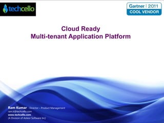 Cloud Ready
Multi-tenant Application Platform

Ram Kumar - Director – Product Management
ram.k@techcello.com
www.techcello.com
(A Division of Asteor Software Inc)

 