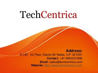 TechCentrica
Address:
H-187, 1st Floor, Sector 63 Noida, U.P. 201301
Contact: +91 9654221960
Email: sales@techcentrica.com
Website: http://www.techcentrica.com/
 