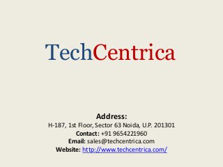 TechCentrica
Address:
H-187, 1st Floor, Sector 63 Noida, U.P. 201301
Contact: +91 9654221960
Email: sales@techcentrica.com
Website: http://www.techcentrica.com/
 