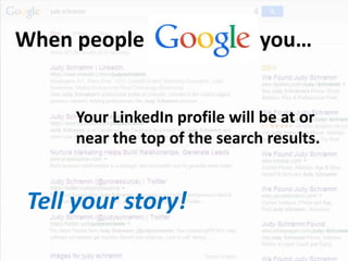 When people you…
Tell your story!
Your LinkedIn profile will be at or
near the top of the search results.
 