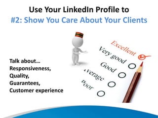 Use Your LinkedIn Profile to
#2: Show You Care About Your Clients
Talk about…
Responsiveness,
Quality,
Guarantees,
Customer experience
 