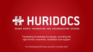 Facilitating Knowledge-Exchange: providing the
right format, incentives, facilitation and support
For TechChange KM course July 2016, by Kristin Antin
 
