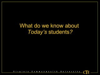 What do we know about  Today’s  students ? 