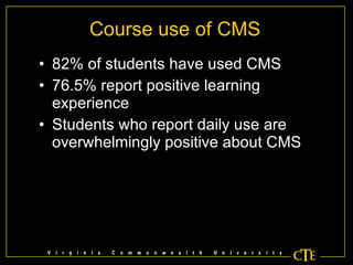 Course use of CMS 82% of students have used CMS 76.5% report positive learning experience Students who report daily use are overwhelmingly positive about CMS 
