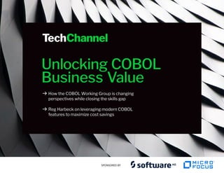 SPONSORED BY
Unlocking COBOL
Business Value
B	
How the COBOL Working Group is changing
perspectives while closing the skills gap
B	
Reg Harbeck on leveraging modern COBOL
features to maximize cost savings
 