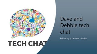 Dave and
Debbie tech
chat
Enhancing your units: top tips
 