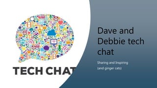 Dave and
Debbie tech
chat
Sharing and Inspiring
(and ginger cats)
 