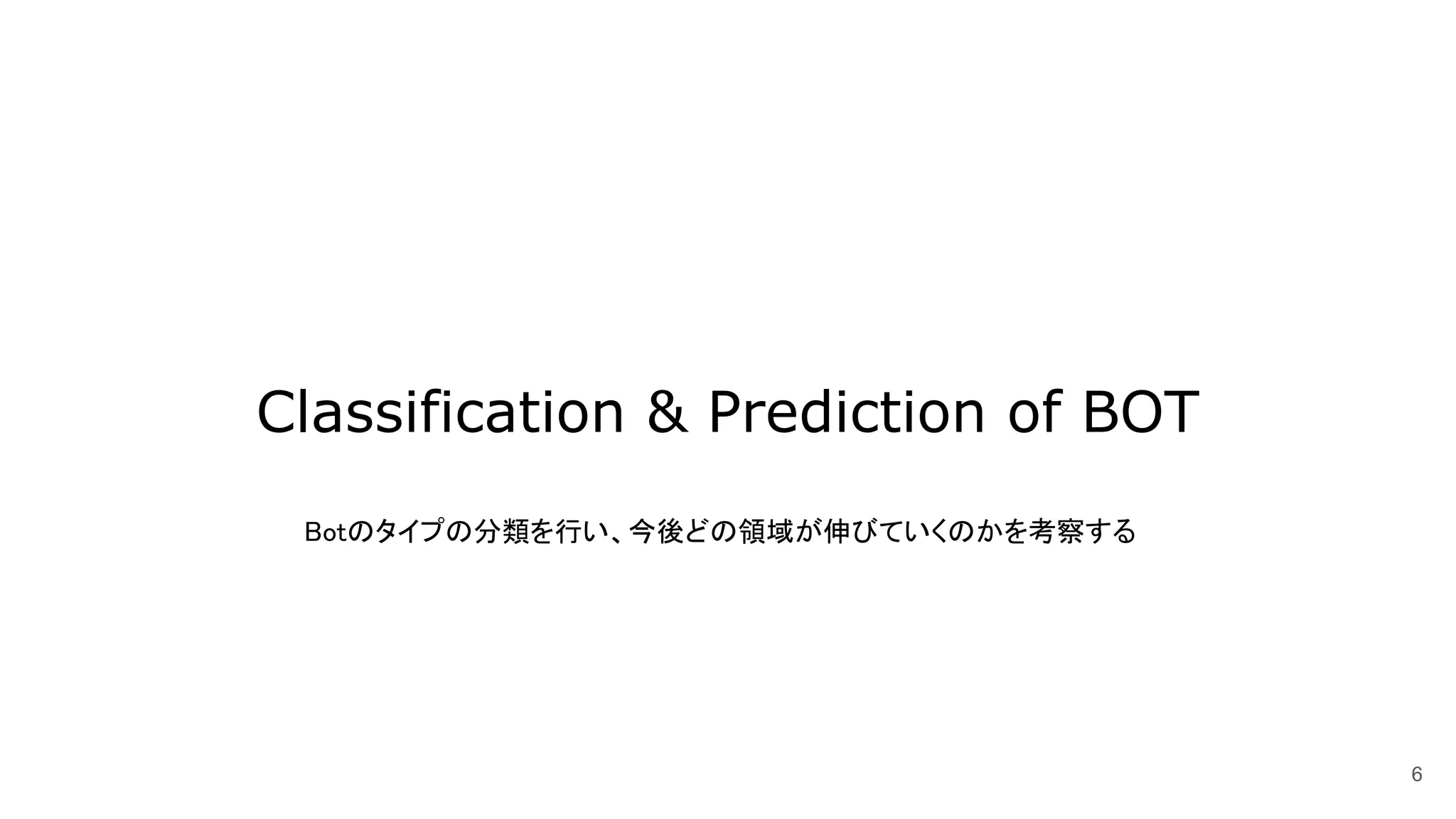Classification & Prediction of BOT
6
Botのタイプの分類を行い、今後どの領域が伸びていくのかを考察する
 