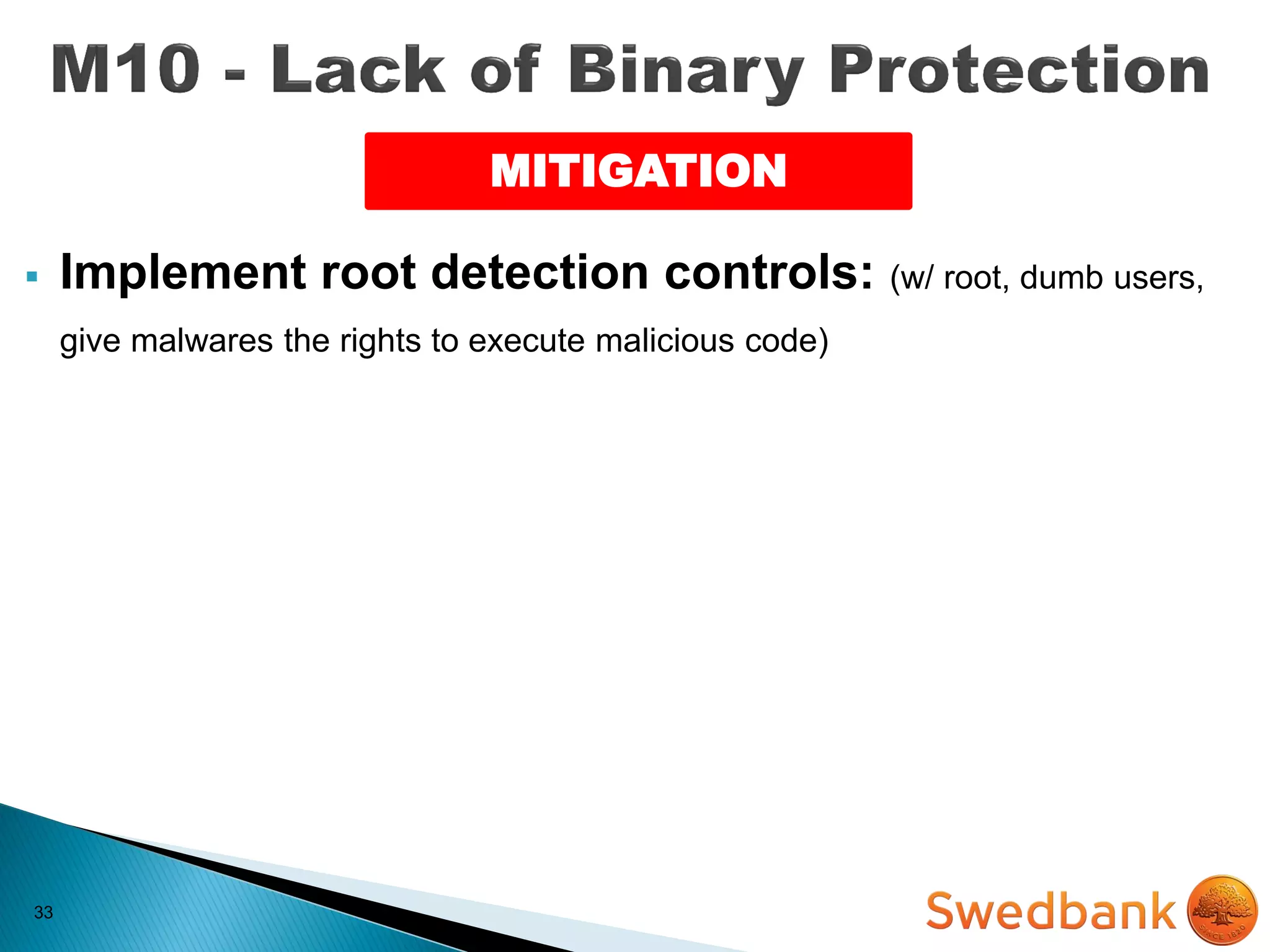 33
 Implement root detection controls: (w/ root, dumb users,
give malwares the rights to execute malicious code)
MITIGATION
 