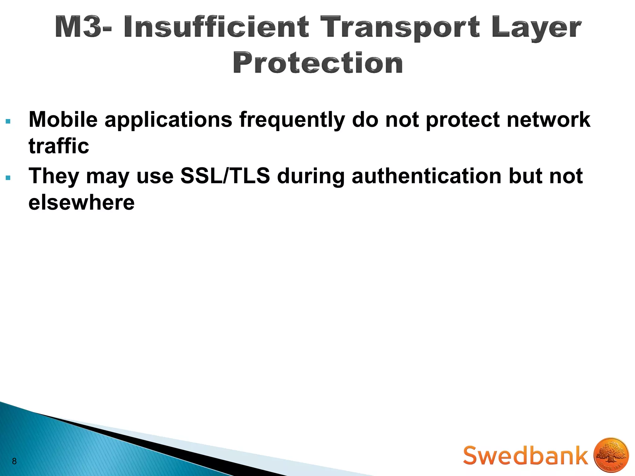 8
 Mobile applications frequently do not protect network
traffic
 They may use SSL/TLS during authentication but not
elsewhere
 