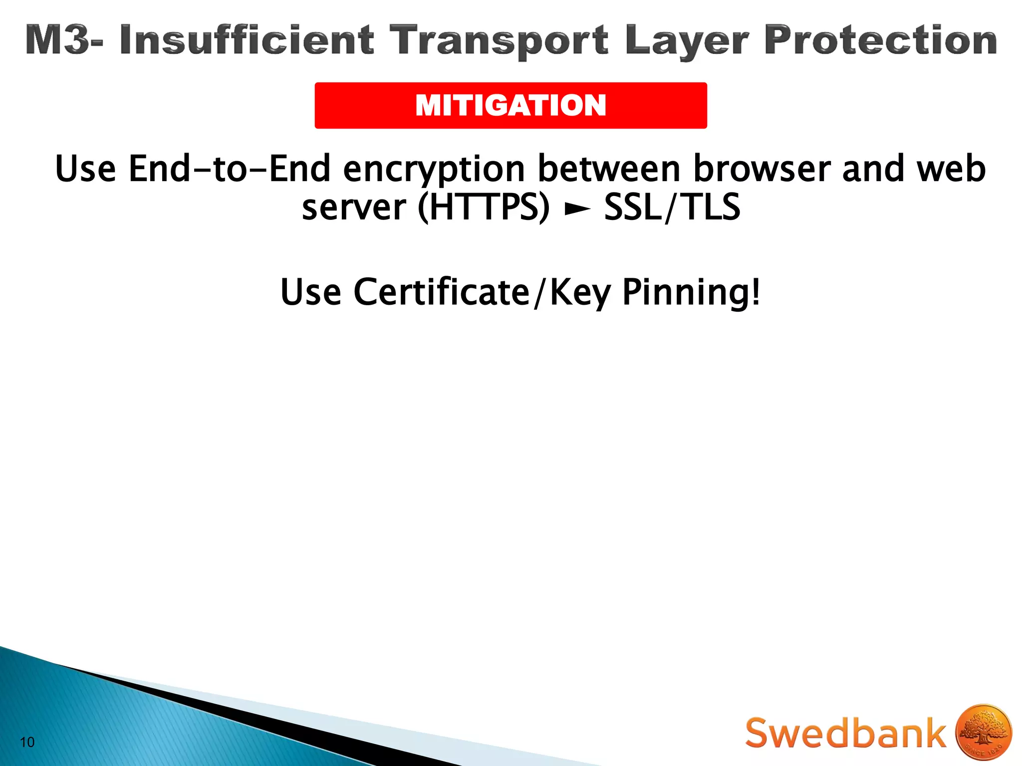 10
Use End-to-End encryption between browser and web
server (HTTPS) ► SSL/TLS
Use Certificate/Key Pinning!
MITIGATION
 